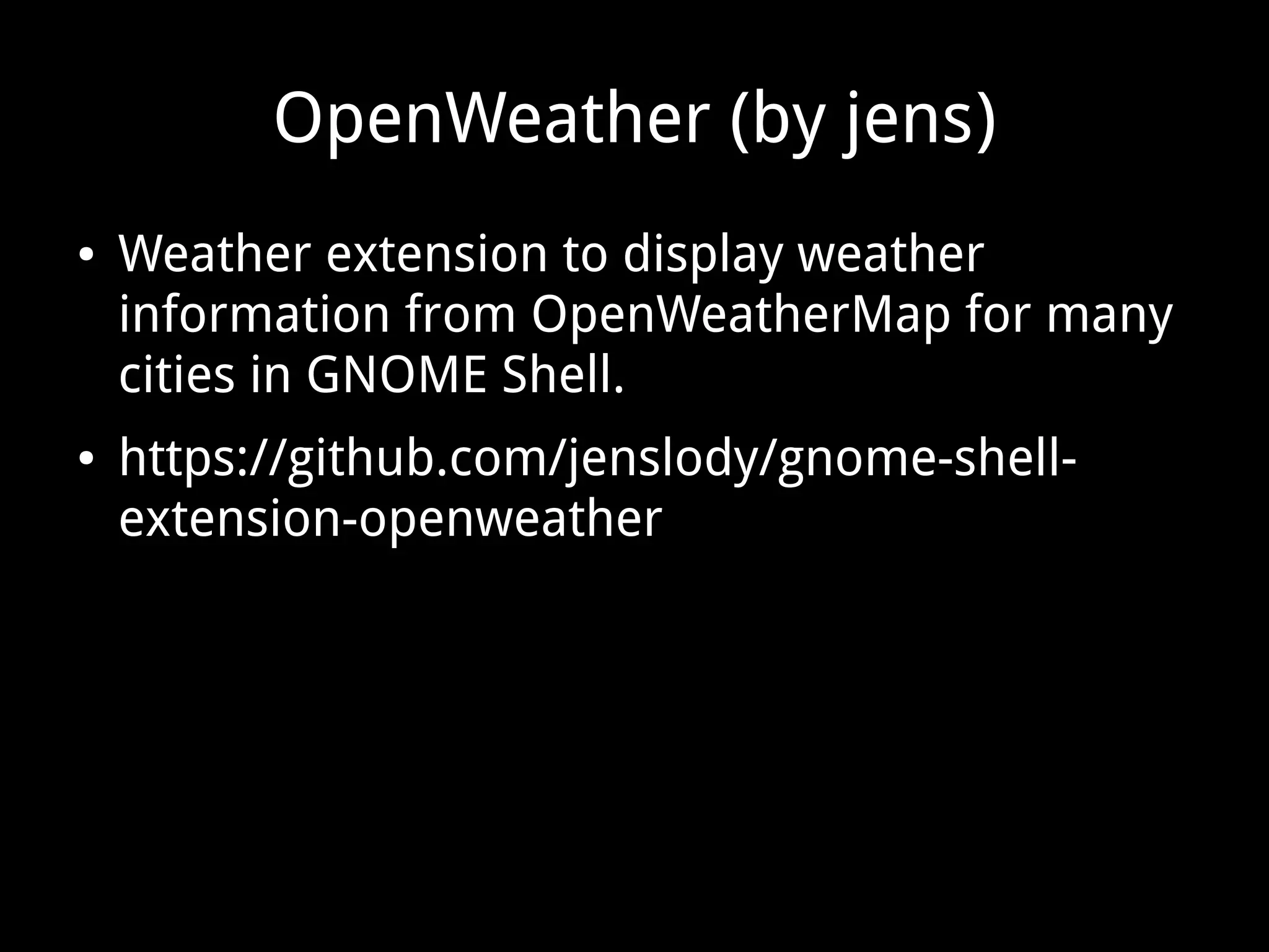 OpenWeather (by jens)
● Weather extension to display weather
information from OpenWeatherMap for many
cities in GNOME Shell.
● https://github.com/jenslody/gnome-shell-
extension-openweather
 