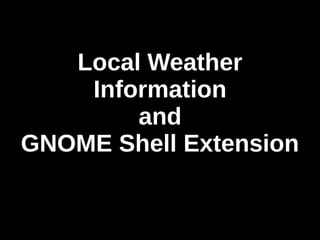 Local Weather
Information
and
GNOME Shell Extension
 