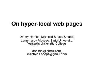 On hyper-local web pages
Dmitry Namiot, Manfred Sneps-Sneppe
Lomonosov Moscow State University,
Ventspils University College
dnamiot@gmail.com,
manfreds.sneps@gmail.com
 