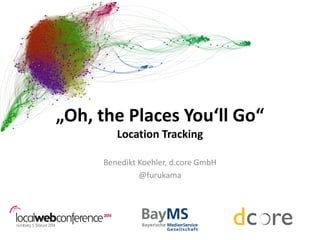 „Oh, the Places You‘ll Go“
Location Tracking
Benedikt Koehler, d.core GmbH
@furukama

 