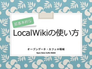 LocalWikiの使い方
オープンデータ・カフェ＠稲城
Open Data Caffe INAGI
 