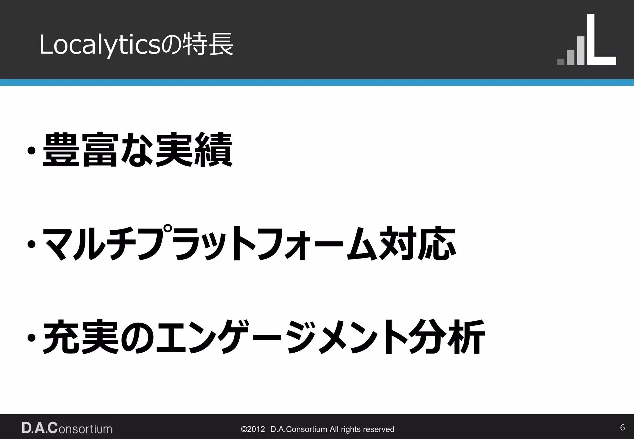 Localyticsの特長



・豊富な実績

・マルチプラットフォーム対応

・充実のエンゲージメント分析

                ©2012 D.A.Consortium All rights reserved   6
 