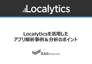 Localyticsを活用した
アプリ解析事例＆分析のポイント



     ©2012 D.A.Consortium All rights reserved
 