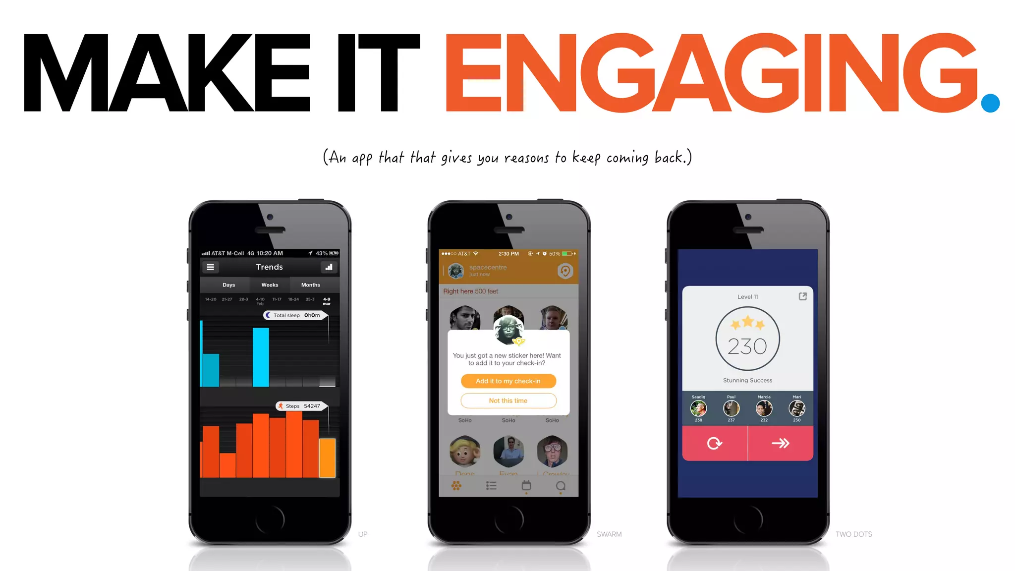 MAKE IT ENGAGING. 

#PCRRVJCVVJCVIKXGU[QWTGCUQPUVQMGGREQOKPIDCEM 
UP SWARM TWO DOTS 
 