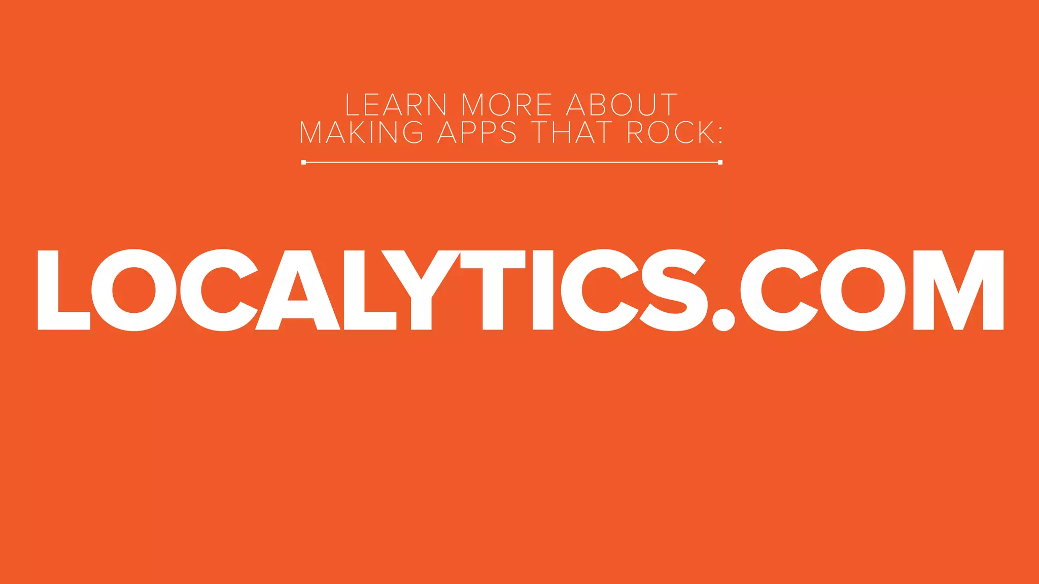 LEARN MORE ABOUT 
MAKING APPS THAT ROCK: 
LOCALYTICS.COM 
