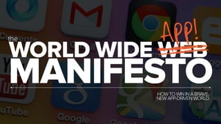 app! 
MANIFESTO WORLD WIDE WEB the 
HOW TO WIN IN A BRAVE, 
NEW APP-DRIVEN WORLD. 
 