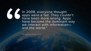 Raj Aggarwal, Localytics CEO “ 
In 2008, everyone thought 
apps were a fad. They couldn’t 
have been more wrong. Apps 
hav...