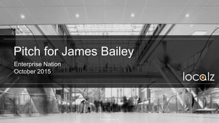Pitch for James Bailey
Enterprise Nation
October 2015
© 2015 Localz Pty. Ltd.
 