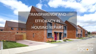 TRANSPARENCY AND
EFFICIENCY IN
HOUSING REPAIRS
© Localz 2019
An introduction to
 