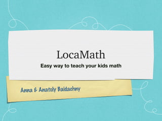 Anna & Anatoly Baidachny
LocaMath
Easy way to teach your kids math
 