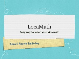 Anna & Anatoly Baidachny
LocaMath
Easy way to teach your kids math
 