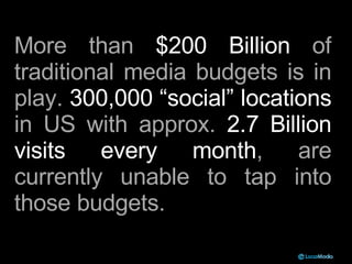 More than  $200 Billion  of traditional media budgets is in play.  300,000 “social” locations  in US with approx.  2.7 Bil...