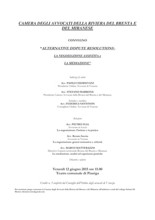 CAMERA DEGLI AVVOCATI DELLA RIVIERA DEL BRENTA E
DEL MIRANESE
LA NEGOZIAZIONE ASSISTITA e
LA MEDIAZIONE”
!""#" $%"&
"
! %' " &%"&"(
))
' * ! * !$ % $%"&+
%*,-. # ./-0 % -0//
"% & '# *
%!&% 1$% & """% ' % * & "* % * 2% " * ! *% 3' * & "4
"" *' "" 56 ' & '
 