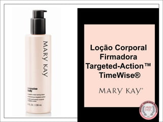 Loção Corporal  Firmadora  Targeted-Action™  TimeWise® This workshop is for U.S., EU, Canada, Mexico and Argentina 