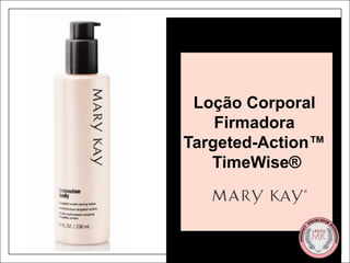 Loção Corporal Firmadora Targeted-Action™ TimeWise®




                                                               Loção Corporal
                                                                  Firmadora
                                                              Targeted-Action™
                                                                 TimeWise®



This workshop is for U.S., EU, Canada, Mexico and Argentina
 
