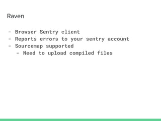 Raven
- Browser Sentry client
- Reports errors to your sentry account
- Sourcemap supported
- Need to upload compiled files
 