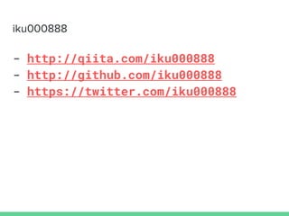 iku000888
- http://qiita.com/iku000888
- http://github.com/iku000888
- https://twitter.com/iku000888
 