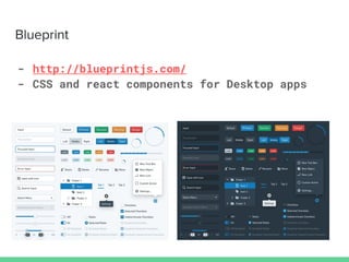 Blueprint
- http://blueprintjs.com/
- CSS and react components for Desktop apps
 