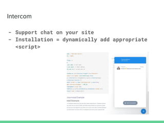 Intercom
- Support chat on your site
- Installation = dynamically add appropriate
<script>
 