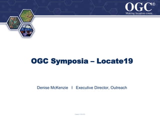 ® ®
OGC Symposia – Locate19
Denise McKenzie I Executive Director, Outreach
Copyright © 2019 OGC
 