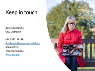 Keep in touch
Denise McKenzie
OGC Outreach
+44 7581118189
dmckenzie@opengeospatial.org
@spatialred
@opengeospatial
www.ogc.org
 