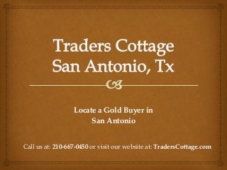 Locate a Gold Buyer in
San Antonio
Call us at: 210-667-0450 or visit our website at: TradersCottage.com
 