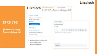 LTRS 365
Ticketerfassung
Anwenderportal
▪ Kommentarfunktion für
Nachträge und
Kommunikation
 