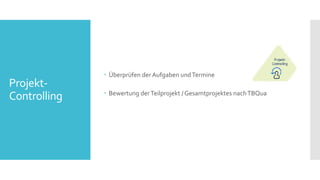 Projekt-
Controlling
 Überprüfen der Aufgaben undTermine
 Bewertung derTeilprojekt / Gesamtprojektes nachTBQua
 