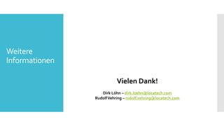 Weitere
Informationen
Vielen Dank!
Dirk Löhn – dirk.loehn@locatech.com
RudolfVehring – rudolf.vehring@locatech.com
 