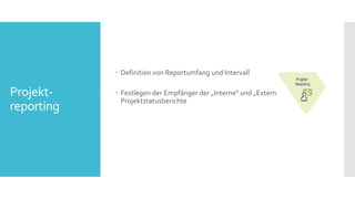 Projekt-
reporting
 Definition von Reportumfang und Intervall
 Festlegen der Empfänger der „Interne“ und „Extern“
Projektstatusberichte
 