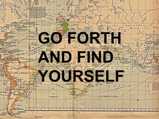 GO FORTH
AND FIND
YOURSELF

           15
 
