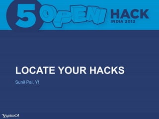 LOCATE YOUR HACKS
Sunil Pai, Y!
 