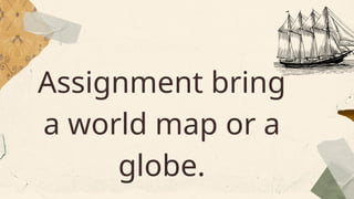 Assignment bring
a world map or a
globe.
 