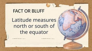 Latitude measures
north or south of
the equator
FACT OR BLUFF
 