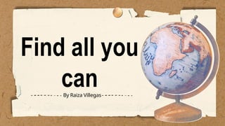 Find all you
can
By Raiza Villegas
 