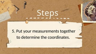 Steps
5. Put your measurements together
to determine the coordinates.
 