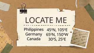 LOCATE ME
Philippines
Germany
Canada
450
N, 1050
E
650
N, 1500
W
300
S, 250
E
 