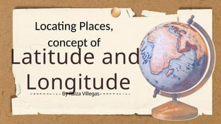 Latitude and
Longitude
By Raiza Villegas
Locating Places,
concept of
 