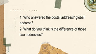 1. Who answered the postal address? global
address?
2. What do you think is the difference of those
two addresses?
 
