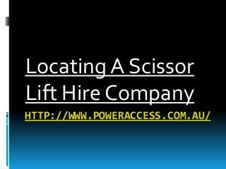 HTTP://WWW.POWERACCESS.COM.AU/
Locating A Scissor
Lift Hire Company
 