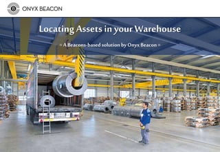Locating Assetsin your Warehouse
= A Beacons-based solution by OnyxBeacon=
 