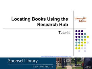 Tutorial
Locating Books Using the
Research Hub
http://www.trine.edu/academics/library/index.aspx
 