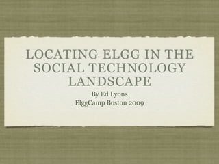 LOCATING ELGG IN THE
 SOCIAL TECHNOLOGY
     LANDSCAPE
          By Ed Lyons
     ElggCamp Boston 2009
 