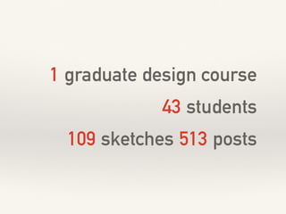 1 graduate design course
43 students
109 sketches 513 posts
 