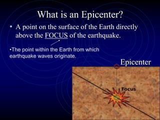 What is an Epicenter?
• A point on the surface of the Earth directly
above the FOCUS of the earthquake.
•The point within the Earth from which
earthquake waves originate.
Epicenter
 