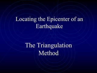 Locating the Epicenter of an
Earthquake
The Triangulation
Method
 