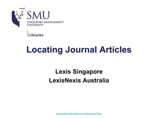 Appropriate Use of Electronic Resources Policy
Locating Journal Articles
Lexis Singapore
LexisNexis Australia
 