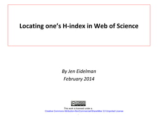 Locating one’s H-index in Web of Science

By Jen Eidelman
February 2014

This work is licensed under a
Creative Commons Attribution-NonCommercial-ShareAlike 3.0 Unported License
.

 
