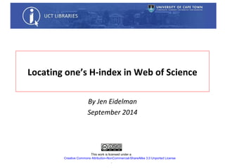 Locating one’s H-index in Web of Science
UCT Bibliometrics Working Group
September 2015
This work is licensed under a
Creative Commons Attribution-NonCommercial-ShareAlike 3.0 Unported License
.
 