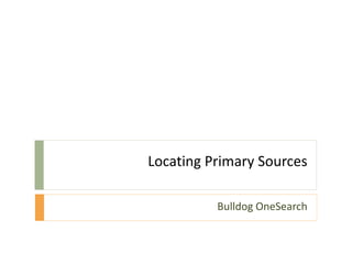 Locating Primary Sources

          Bulldog OneSearch
 